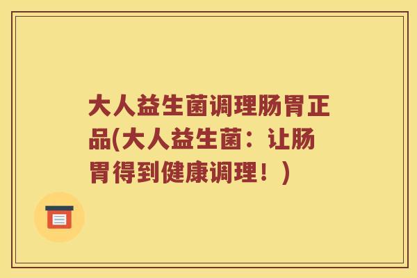 大人益生菌调理肠胃正品(大人益生菌：让肠胃得到健康调理！)