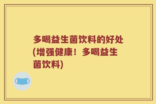 多喝益生菌饮料的好处(增强健康！多喝益生菌饮料)