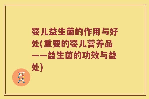 婴儿益生菌的作用与好处(重要的婴儿营养品——益生菌的功效与益处)