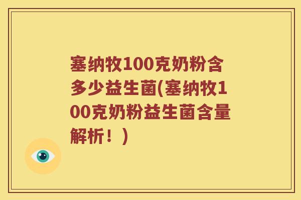 塞纳牧100克奶粉含多少益生菌(塞纳牧100克奶粉益生菌含量解析!) 塞纳牧100克奶粉含多少益生菌(塞纳牧100克奶粉益生菌含量解析!)