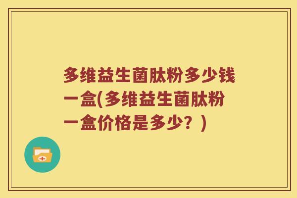 多维益生菌肽粉多少钱一盒(多维益生菌肽粉一盒价格是多少？)