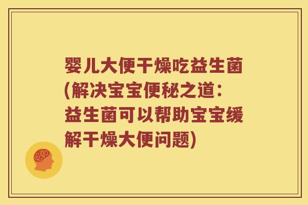 婴儿大便干燥吃益生菌(解决宝宝便秘之道：益生菌可以帮助宝宝缓解干燥大便问题)