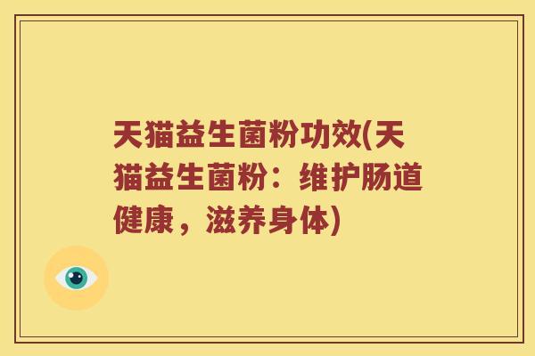 天猫益生菌粉功效(天猫益生菌粉：维护肠道健康，滋养身体)