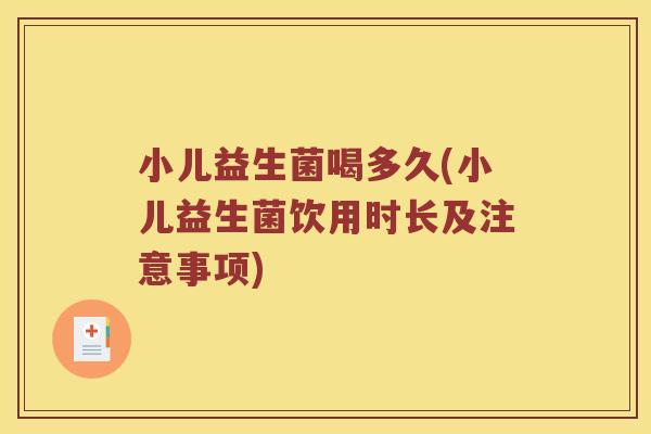 小儿益生菌喝多久(小儿益生菌饮用时长及注意事项)