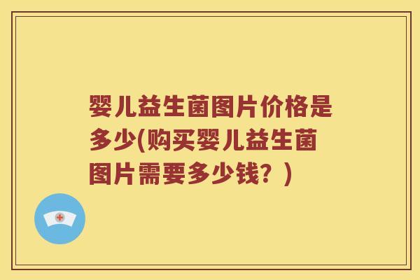 婴儿益生菌图片价格是多少(购买婴儿益生菌图片需要多少钱？)