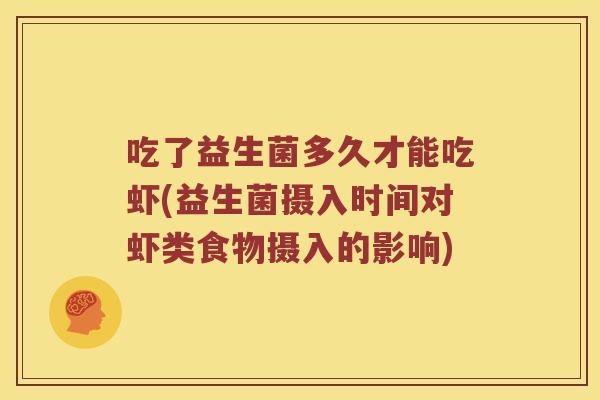 吃了益生菌多久才能吃虾(益生菌摄入时间对虾类食物摄入的影响)