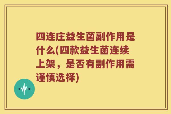 四连庄益生菌副作用是什么(四款益生菌连续上架，是否有副作用需谨慎选择)