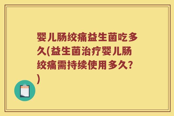 婴儿肠绞痛益生菌吃多久(益生菌治疗婴儿肠绞痛需持续使用多久？)