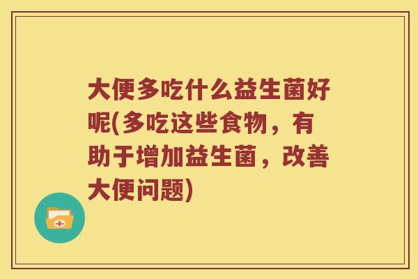 大便多吃什么益生菌好呢(多吃这些食物，有助于增加益生菌，改善大便问题)