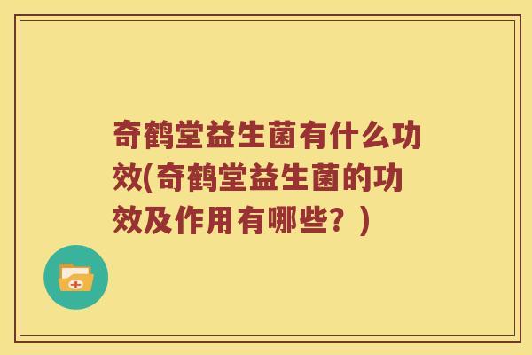 奇鹤堂益生菌有什么功效(奇鹤堂益生菌的功效及作用有哪些？)