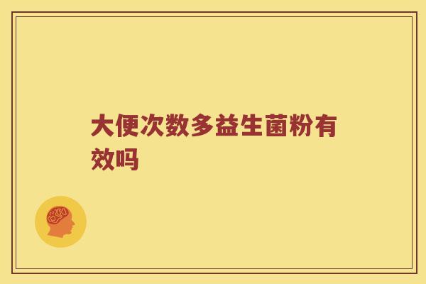 大便次数多益生菌粉有效吗