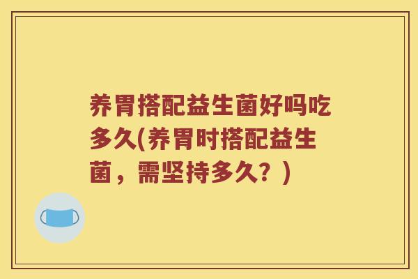 养胃搭配益生菌好吗吃多久(养胃时搭配益生菌，需坚持多久？)