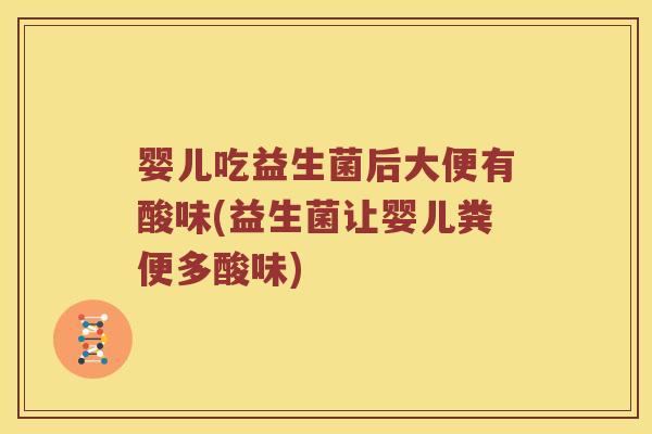 婴儿吃益生菌后大便有酸味(益生菌让婴儿粪便多酸味)