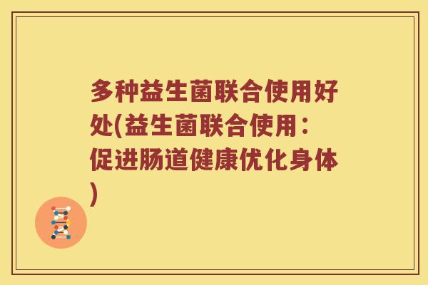 多种益生菌联合使用好处(益生菌联合使用：促进肠道健康优化身体)