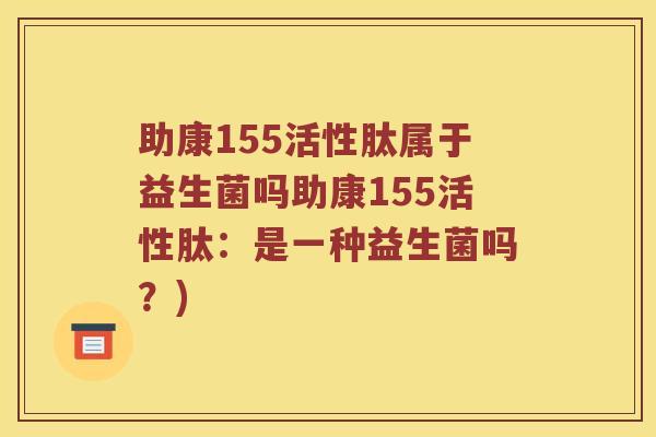 助康155活性肽属于益生菌吗助康155活性肽：是一种益生菌吗？)