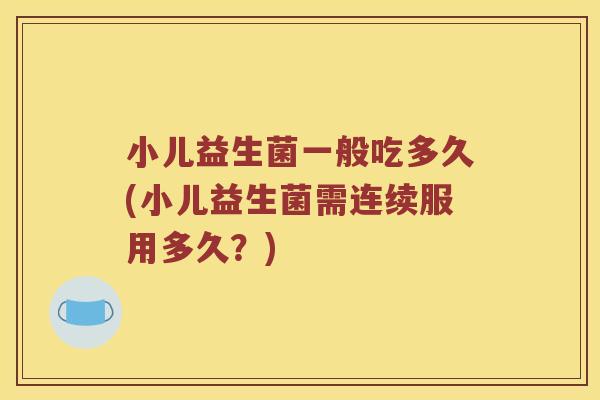 小儿益生菌一般吃多久(小儿益生菌需连续服用多久？)