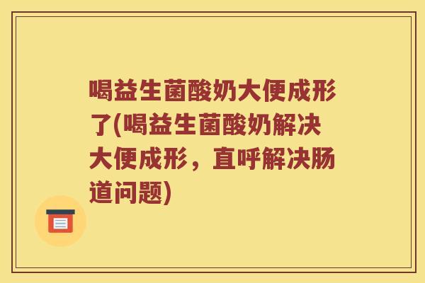 喝益生菌酸奶大便成形了(喝益生菌酸奶解决大便成形，直呼解决肠道问题)