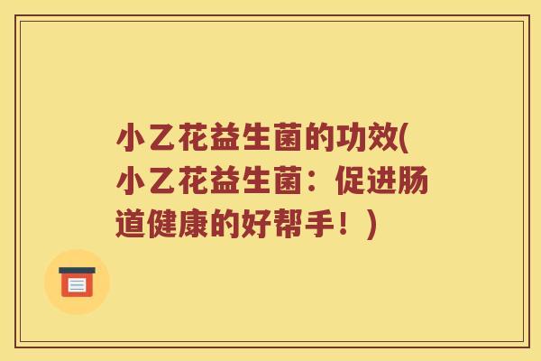 小乙花益生菌的功效(小乙花益生菌：促进肠道健康的好帮手！)
