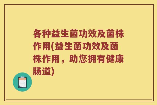 各种益生菌功效及菌株作用(益生菌功效及菌株作用，助您拥有健康肠道)