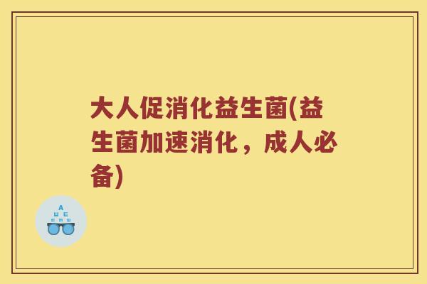 大人促消化益生菌(益生菌加速消化，成人必备)