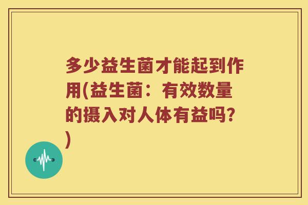多少益生菌才能起到作用(益生菌：有效数量的摄入对人体有益吗？)