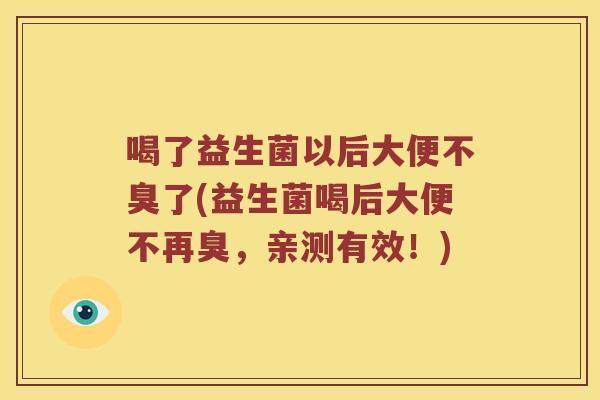 喝了益生菌以后大便不臭了(益生菌喝后大便不再臭，亲测有效！)