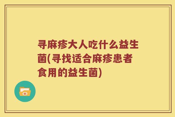 寻麻疹大人吃什么益生菌(寻找适合麻疹患者食用的益生菌)