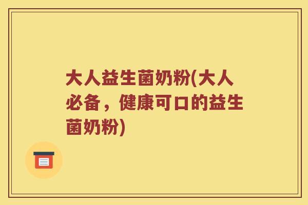 大人益生菌奶粉(大人必备，健康可口的益生菌奶粉)