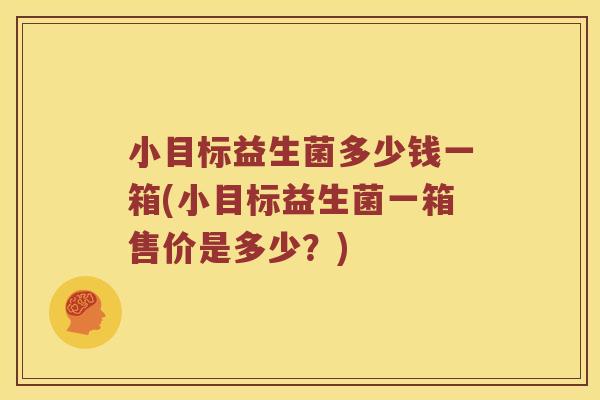 小目标益生菌多少钱一箱(小目标益生菌一箱售价是多少？)