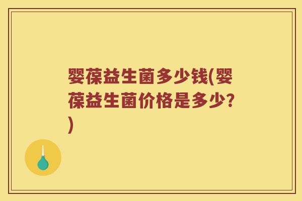 婴葆益生菌多少钱(婴葆益生菌价格是多少？)