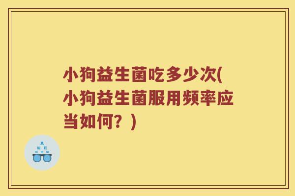 小狗益生菌吃多少次(小狗益生菌服用频率应当如何？)