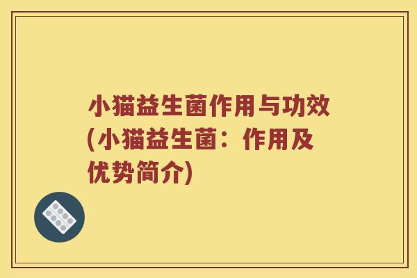 小猫益生菌作用与功效(小猫益生菌：作用及优势简介)