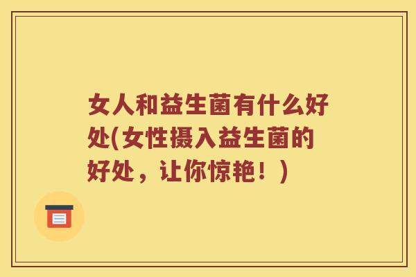女人和益生菌有什么好处(女性摄入益生菌的好处，让你惊艳！)