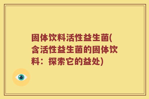 固体饮料活性益生菌(含活性益生菌的固体饮料：探索它的益处)