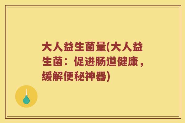 大人益生菌量(大人益生菌：促进肠道健康，缓解便秘神器)