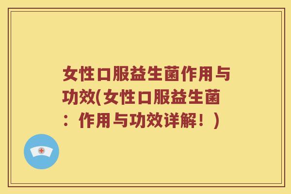 女性口服益生菌作用与功效(女性口服益生菌：作用与功效详解！)