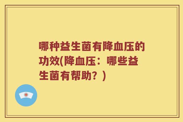 哪种益生菌有降血压的功效(降血压：哪些益生菌有帮助？)