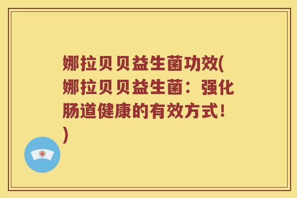 娜拉贝贝益生菌功效(娜拉贝贝益生菌：强化肠道健康的有效方式！)