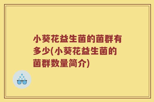 小葵花益生菌的菌群有多少(小葵花益生菌的菌群数量简介)