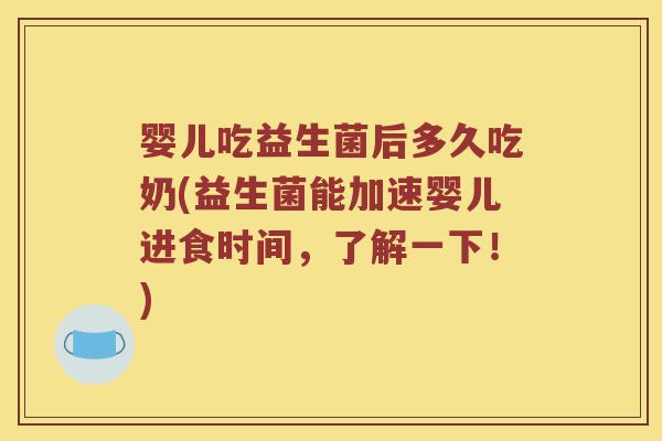 婴儿吃益生菌后多久吃奶(益生菌能加速婴儿进食时间，了解一下！)
