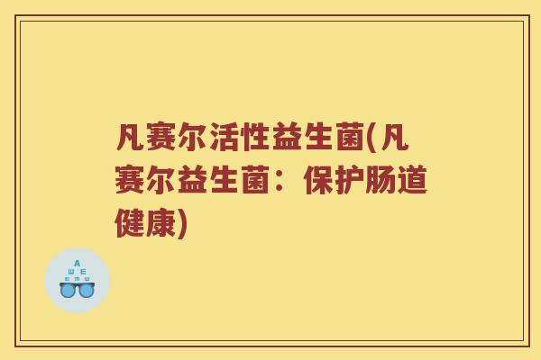 凡赛尔活性益生菌(凡赛尔益生菌：保护肠道健康)