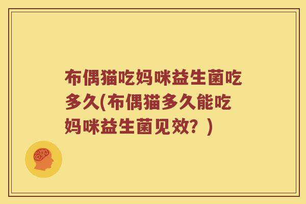 布偶猫吃妈咪益生菌吃多久(布偶猫多久能吃妈咪益生菌见效?) 布偶猫吃妈咪益生菌吃多久(布偶猫多久能吃妈咪益生菌见效?)