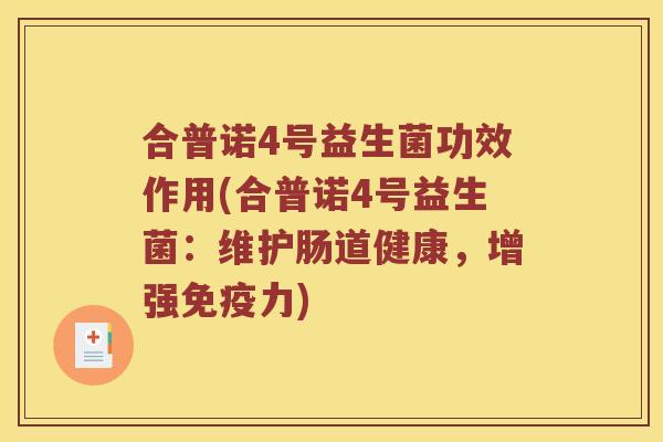 合普诺4号益生菌功效作用(合普诺4号益生菌:维护肠道健康,增强力) 合普诺4号益生菌功效作用(合普诺4号益生菌:维护肠道健康,增强力)
