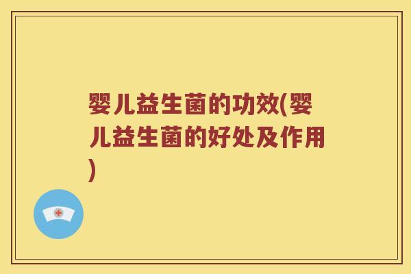 婴儿益生菌的功效(婴儿益生菌的好处及作用)