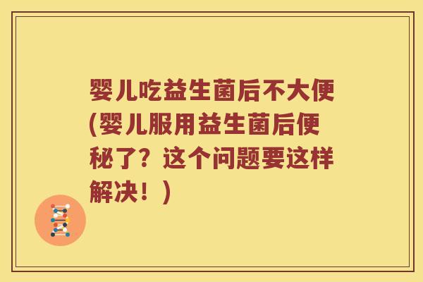 婴儿吃益生菌后不大便(婴儿服用益生菌后便秘了？这个问题要这样解决！)