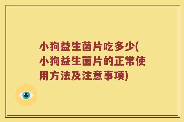 小狗益生菌片吃多少(小狗益生菌片的正常使用方法及注意事项)