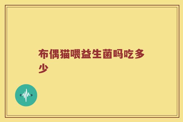 布偶猫喂益生菌吗吃多少