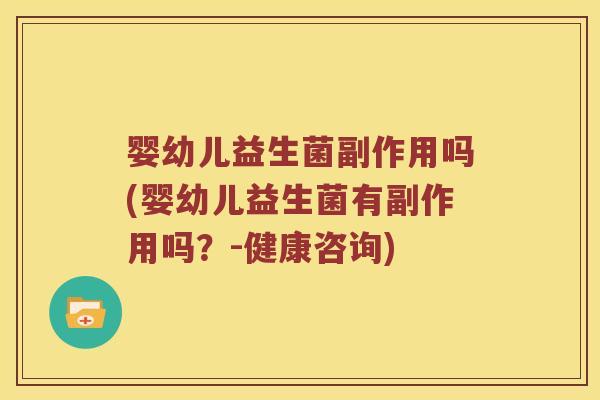 婴幼儿益生菌副作用吗(婴幼儿益生菌有副作用吗？-健康咨询)