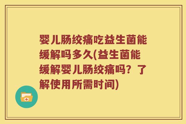 婴儿肠绞痛吃益生菌能缓解吗多久(益生菌能缓解婴儿肠绞痛吗？了解使用所需时间)