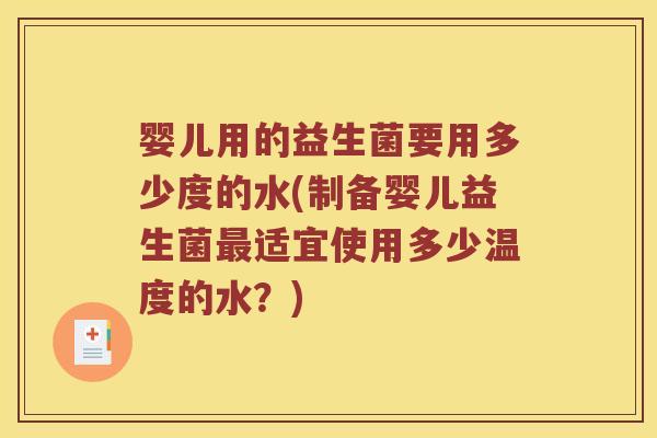 婴儿用的益生菌要用多少度的水(制备婴儿益生菌适宜使用多少温度的水?) 婴儿用的益生菌要用多少度的水(制备婴儿益生菌适宜使用多少温度的水?)